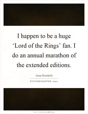 I happen to be a huge ‘Lord of the Rings’ fan. I do an annual marathon of the extended editions Picture Quote #1