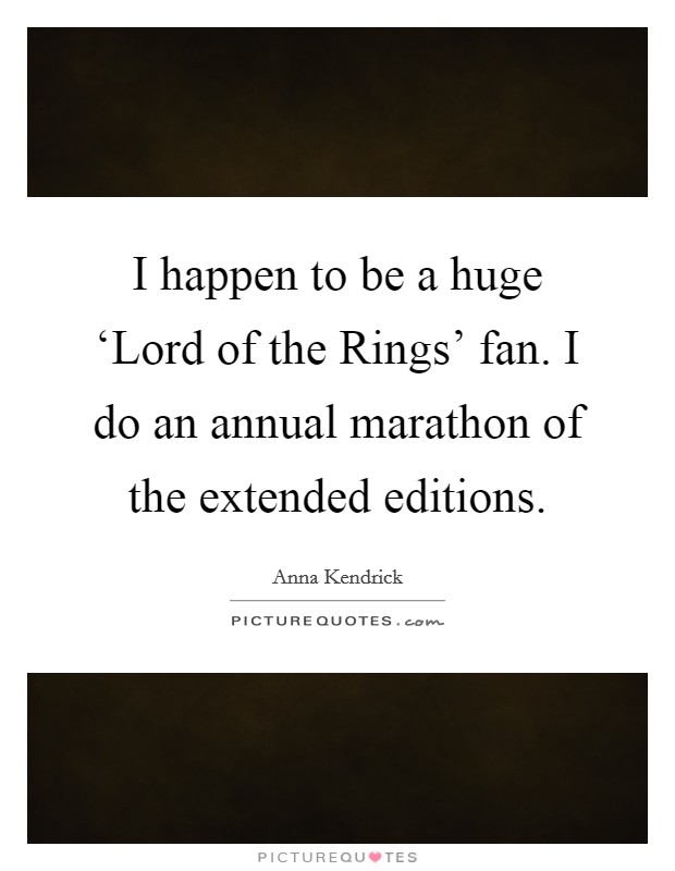 I happen to be a huge ‘Lord of the Rings' fan. I do an annual marathon of the extended editions Picture Quote #1