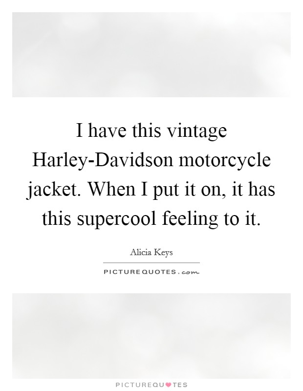 I have this vintage Harley-Davidson motorcycle jacket. When I put it on, it has this supercool feeling to it Picture Quote #1