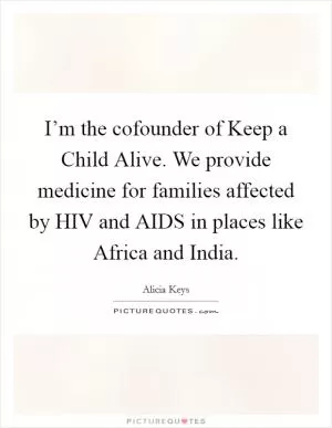 I’m the cofounder of Keep a Child Alive. We provide medicine for families affected by HIV and AIDS in places like Africa and India Picture Quote #1