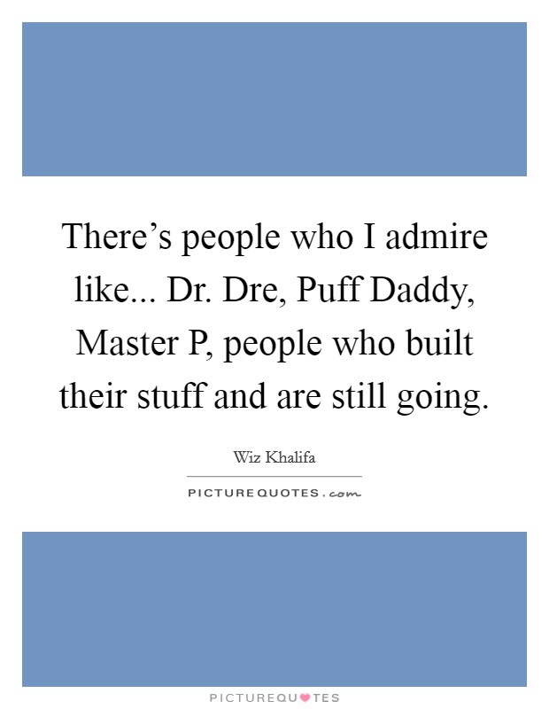 There's people who I admire like... Dr. Dre, Puff Daddy, Master P, people who built their stuff and are still going Picture Quote #1