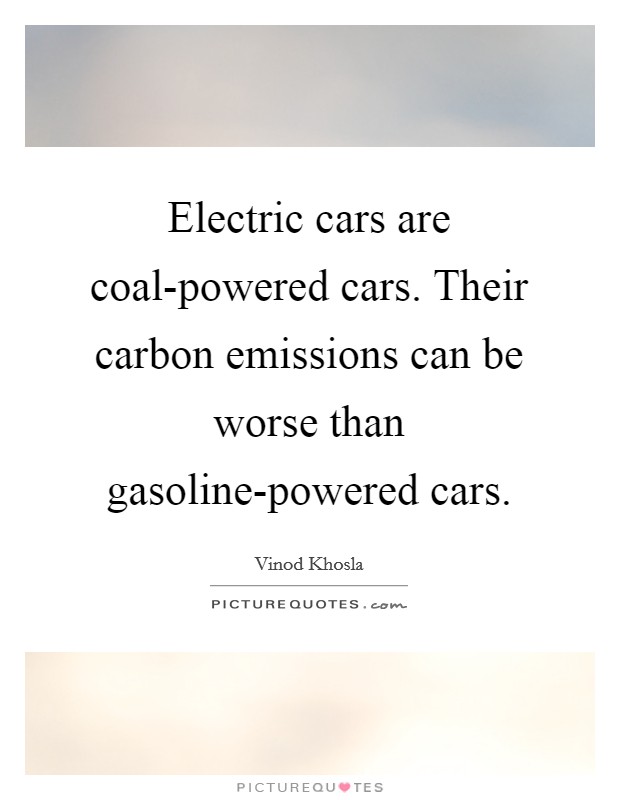Electric cars are coal-powered cars. Their carbon emissions can be worse than gasoline-powered cars Picture Quote #1