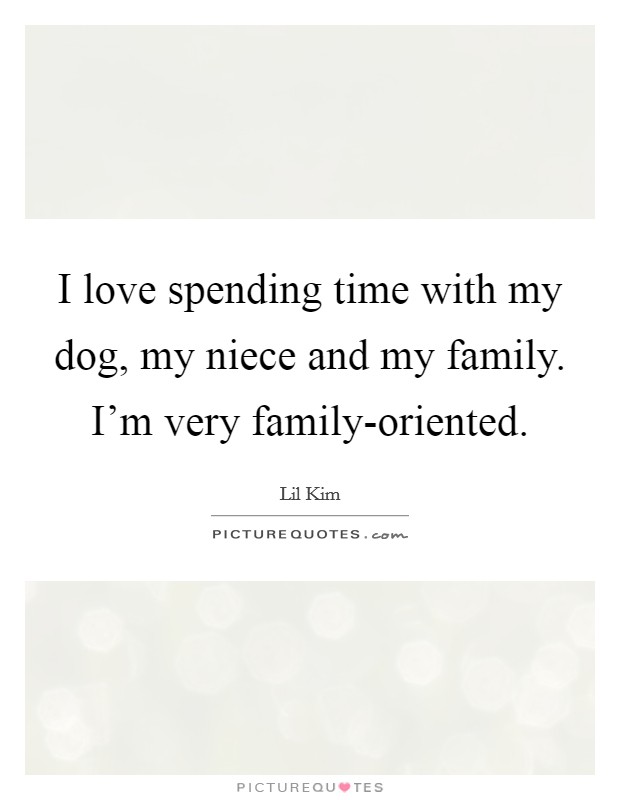 I love spending time with my dog, my niece and my family. I'm very family-oriented Picture Quote #1