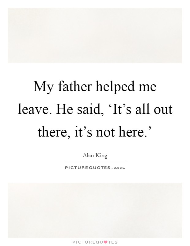 My father helped me leave. He said, ‘It's all out there, it's not here.' Picture Quote #1