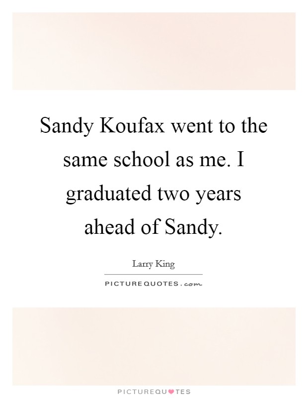 Sandy Koufax went to the same school as me. I graduated two years ahead of Sandy Picture Quote #1