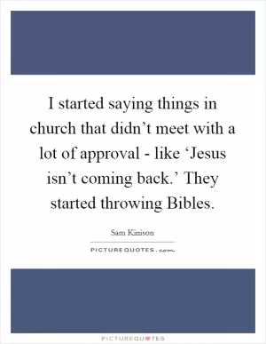 I started saying things in church that didn’t meet with a lot of approval - like ‘Jesus isn’t coming back.’ They started throwing Bibles Picture Quote #1