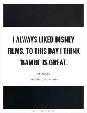 I always liked Disney films. To this day I think ‘Bambi’ is great Picture Quote #1