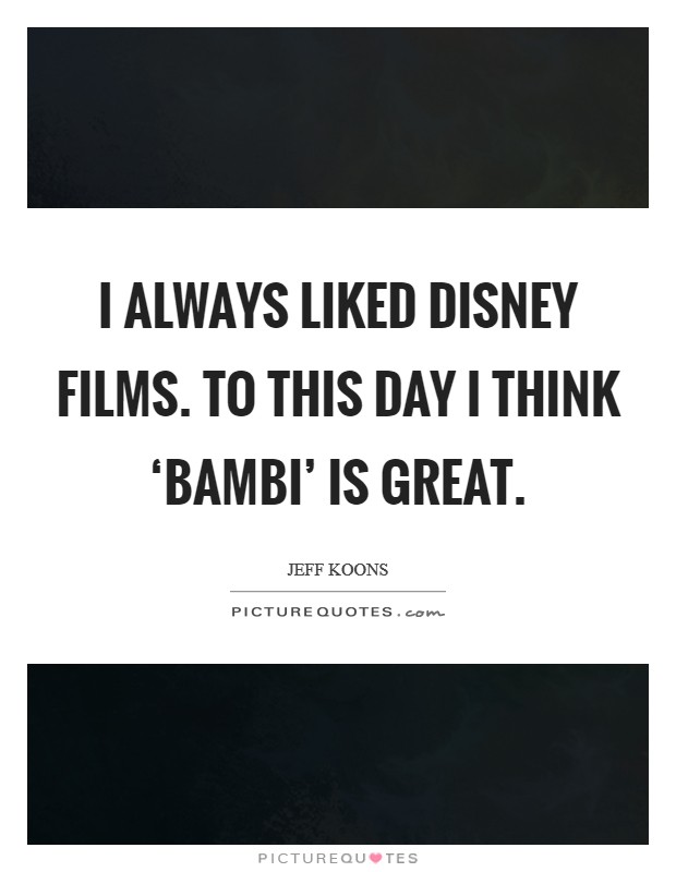 I always liked Disney films. To this day I think ‘Bambi' is great Picture Quote #1