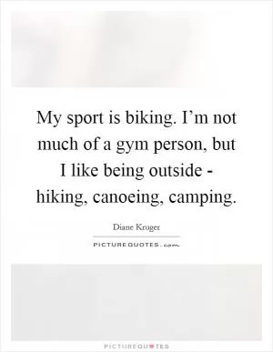My sport is biking. I’m not much of a gym person, but I like being outside - hiking, canoeing, camping Picture Quote #1