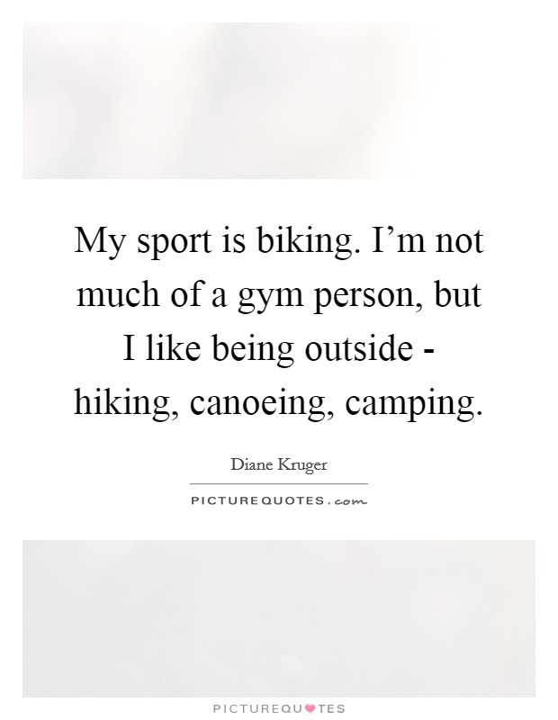 My sport is biking. I'm not much of a gym person, but I like being outside - hiking, canoeing, camping Picture Quote #1