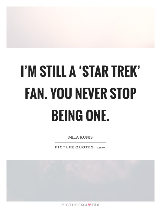 I'm still a ‘Star Trek' fan. You never stop being one Picture Quote #1