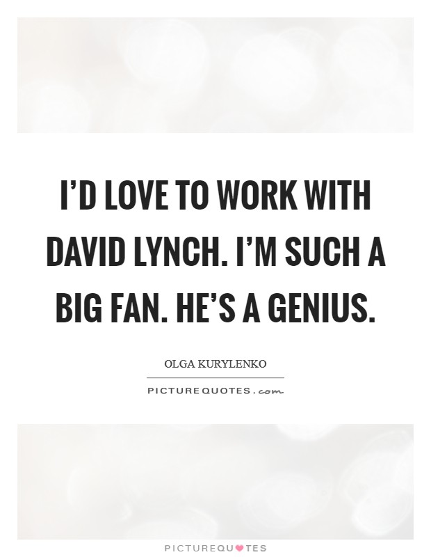I'd love to work with David Lynch. I'm such a big fan. He's a genius Picture Quote #1