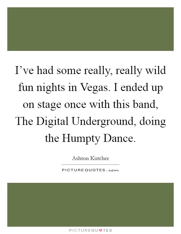 I've had some really, really wild fun nights in Vegas. I ended up on stage once with this band, The Digital Underground, doing the Humpty Dance Picture Quote #1