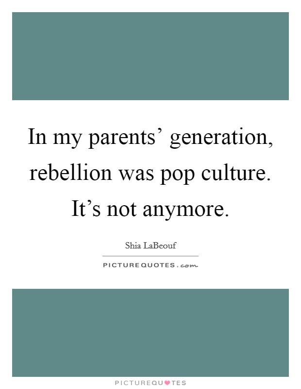 In my parents' generation, rebellion was pop culture. It's not anymore Picture Quote #1