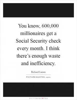 You know, 600,000 millionaires get a Social Security check every month. I think there’s enough waste and inefficiency Picture Quote #1