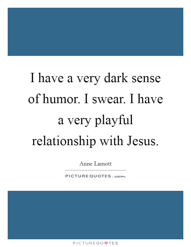 I have a very dark sense of humor. I swear. I have a very playful relationship with Jesus Picture Quote #1