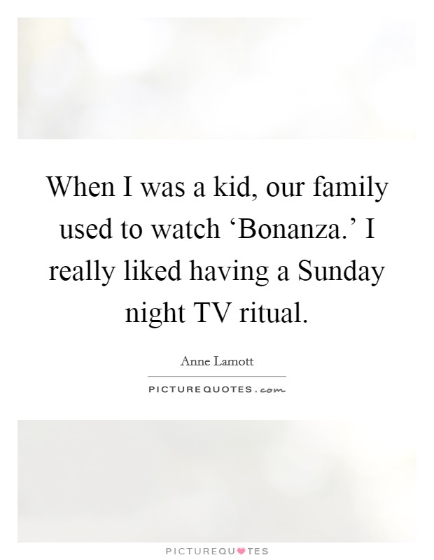 When I was a kid, our family used to watch ‘Bonanza.' I really liked having a Sunday night TV ritual Picture Quote #1