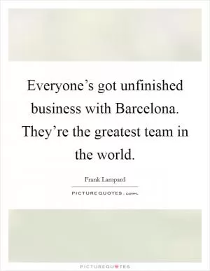Everyone’s got unfinished business with Barcelona. They’re the greatest team in the world Picture Quote #1