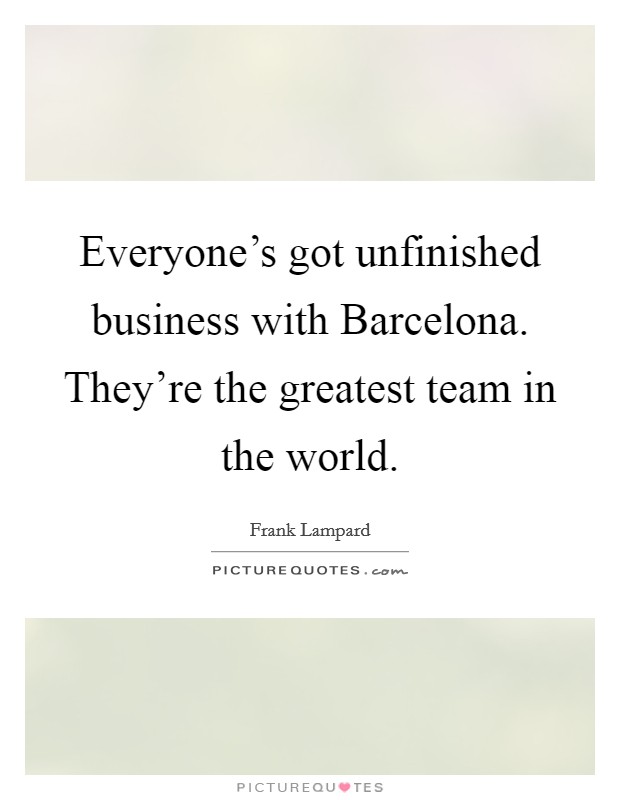 Everyone's got unfinished business with Barcelona. They're the greatest team in the world Picture Quote #1
