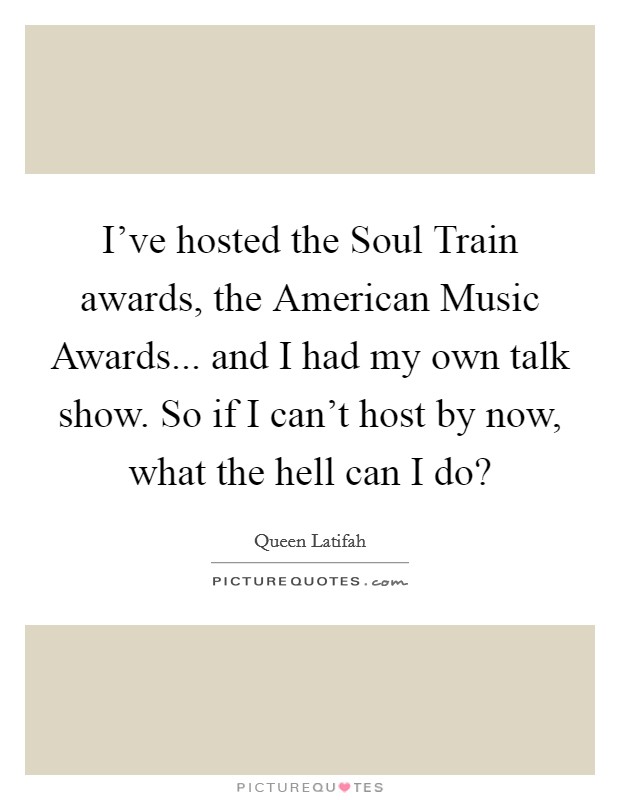 I've hosted the Soul Train awards, the American Music Awards... and I had my own talk show. So if I can't host by now, what the hell can I do? Picture Quote #1
