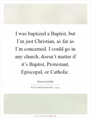 I was baptized a Baptist, but I’m just Christian, as far as I’m concerned. I could go in any church, doesn’t matter if it’s Baptist, Protestant, Episcopal, or Catholic Picture Quote #1