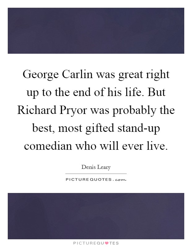 George Carlin was great right up to the end of his life. But Richard Pryor was probably the best, most gifted stand-up comedian who will ever live Picture Quote #1