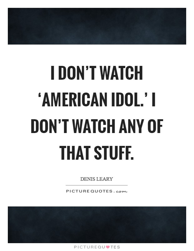 I don't watch ‘American Idol.' I don't watch any of that stuff Picture Quote #1