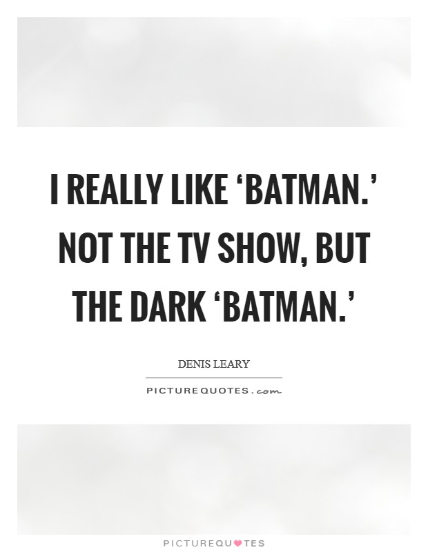 I really like ‘Batman.' Not the TV show, but the dark ‘Batman.' Picture Quote #1