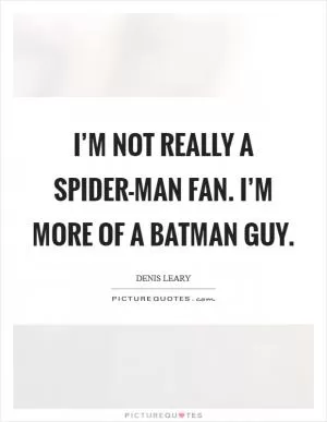 I’m not really a Spider-Man fan. I’m more of a Batman guy Picture Quote #1