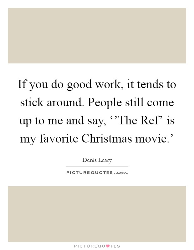 If you do good work, it tends to stick around. People still come up to me and say, ‘'The Ref' is my favorite Christmas movie.' Picture Quote #1
