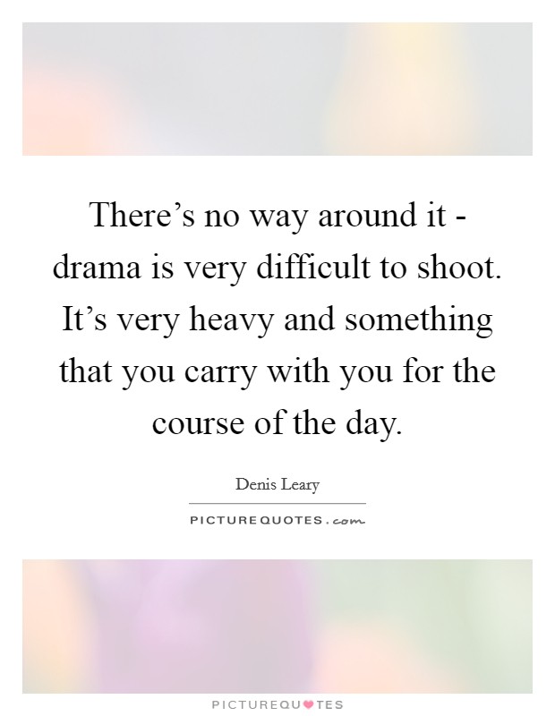 There's no way around it - drama is very difficult to shoot. It's very heavy and something that you carry with you for the course of the day Picture Quote #1