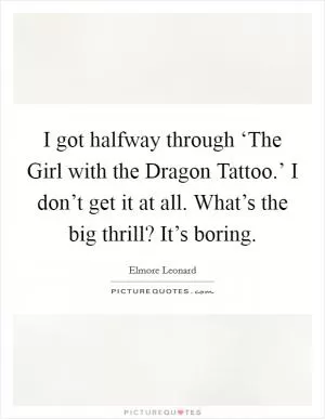 I got halfway through ‘The Girl with the Dragon Tattoo.’ I don’t get it at all. What’s the big thrill? It’s boring Picture Quote #1