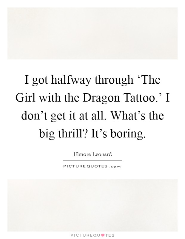 I got halfway through ‘The Girl with the Dragon Tattoo.’ I don’t get it at all. What’s the big thrill? It’s boring Picture Quote #1