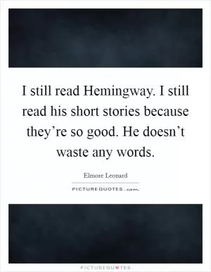 I still read Hemingway. I still read his short stories because they’re so good. He doesn’t waste any words Picture Quote #1