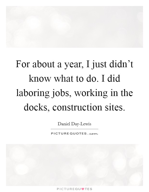For about a year, I just didn't know what to do. I did laboring jobs, working in the docks, construction sites Picture Quote #1
