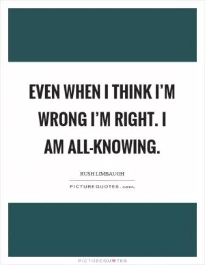Even when I think I’m wrong I’m right. I am all-knowing Picture Quote #1