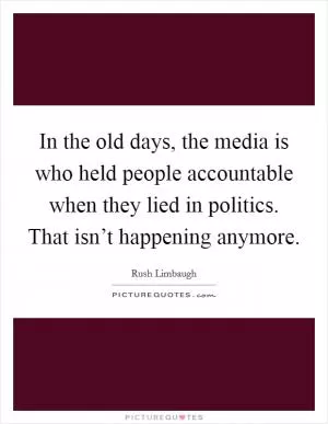 In the old days, the media is who held people accountable when they lied in politics. That isn’t happening anymore Picture Quote #1