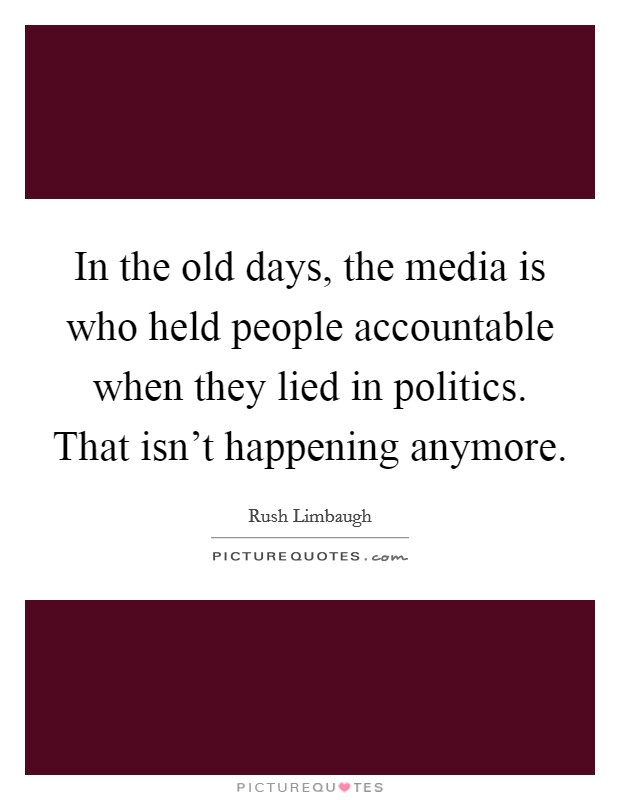 In the old days, the media is who held people accountable when they lied in politics. That isn't happening anymore Picture Quote #1