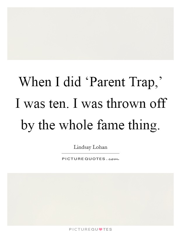 When I did ‘Parent Trap,' I was ten. I was thrown off by the whole fame thing Picture Quote #1