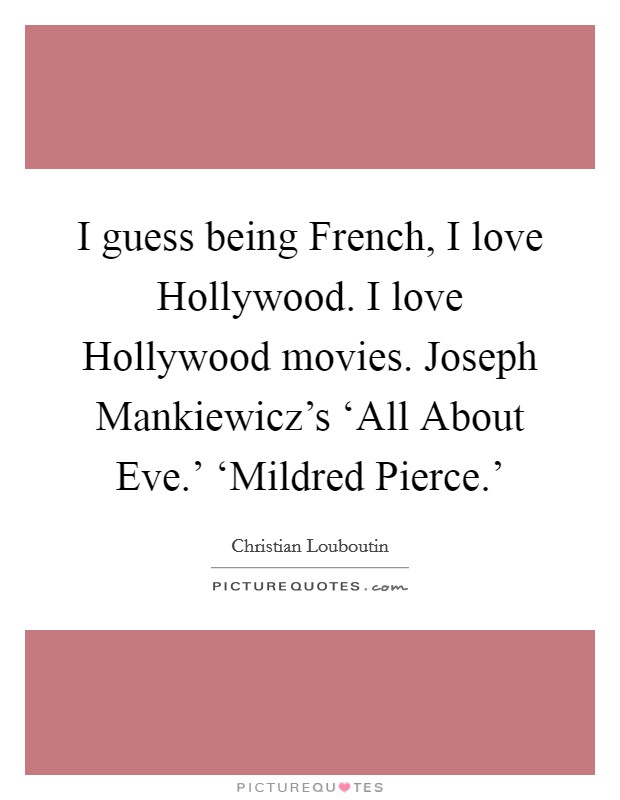 I guess being French, I love Hollywood. I love Hollywood movies. Joseph Mankiewicz's ‘All About Eve.' ‘Mildred Pierce.' Picture Quote #1