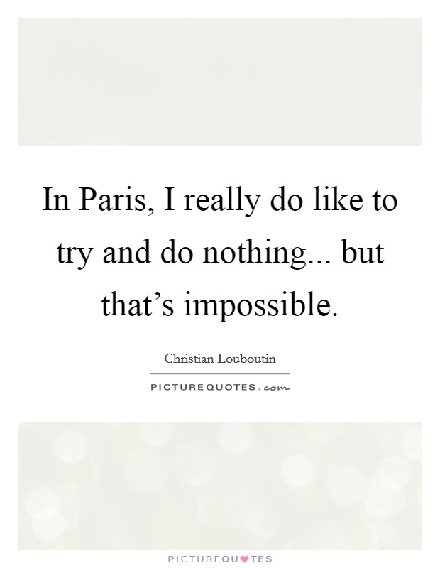 In Paris, I really do like to try and do nothing... but that's impossible Picture Quote #1