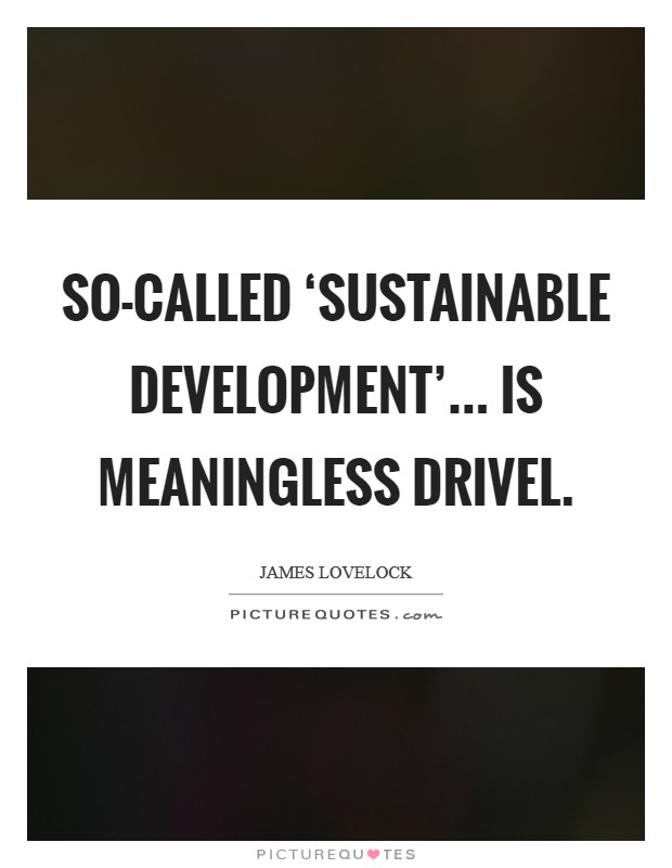 So-called ‘sustainable development'... is meaningless drivel Picture Quote #1