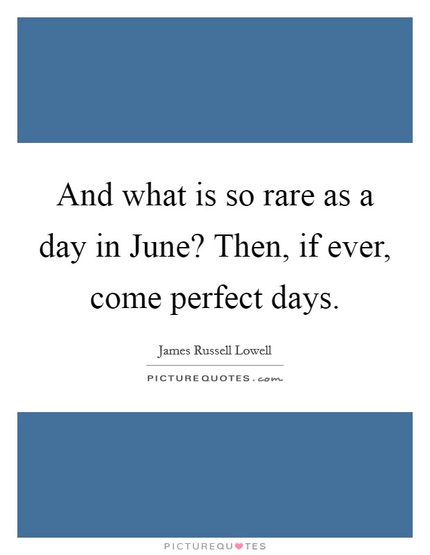 And what is so rare as a day in June? Then, if ever, come perfect days Picture Quote #1