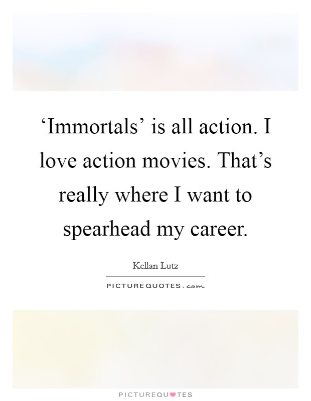 ‘Immortals' is all action. I love action movies. That's really where I want to spearhead my career Picture Quote #1