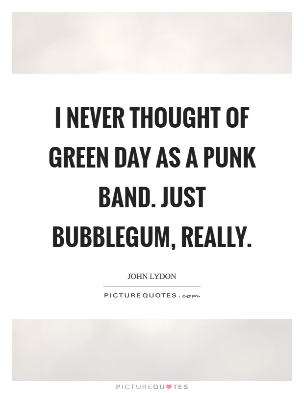 I never thought of Green Day as a punk band. Just bubblegum, really Picture Quote #1