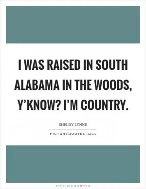 I was raised in South Alabama in the woods, y’know? I’m country Picture Quote #1