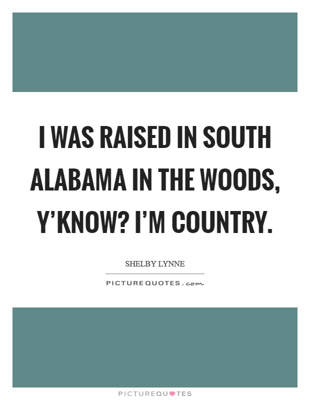 I was raised in South Alabama in the woods, y'know? I'm country Picture Quote #1