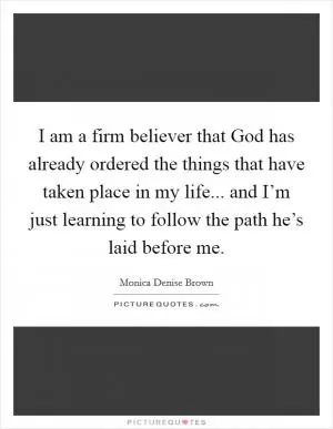 I am a firm believer that God has already ordered the things that have taken place in my life... and I’m just learning to follow the path he’s laid before me Picture Quote #1