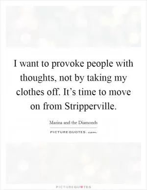 I want to provoke people with thoughts, not by taking my clothes off. It’s time to move on from Stripperville Picture Quote #1