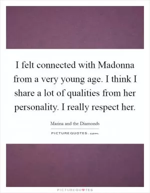 I felt connected with Madonna from a very young age. I think I share a lot of qualities from her personality. I really respect her Picture Quote #1